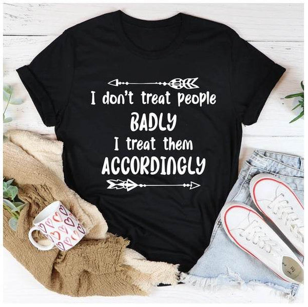 I Don't Treat People Badly I Treat Them Accordingly T-Shirt - ZEYTONCART